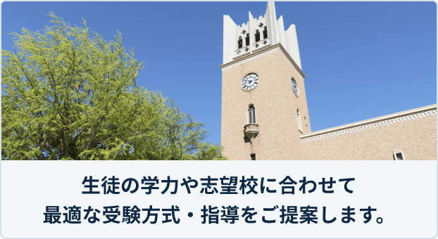 生徒の学力や志望校に合わせて最適な受験方式・指導をご提案します。